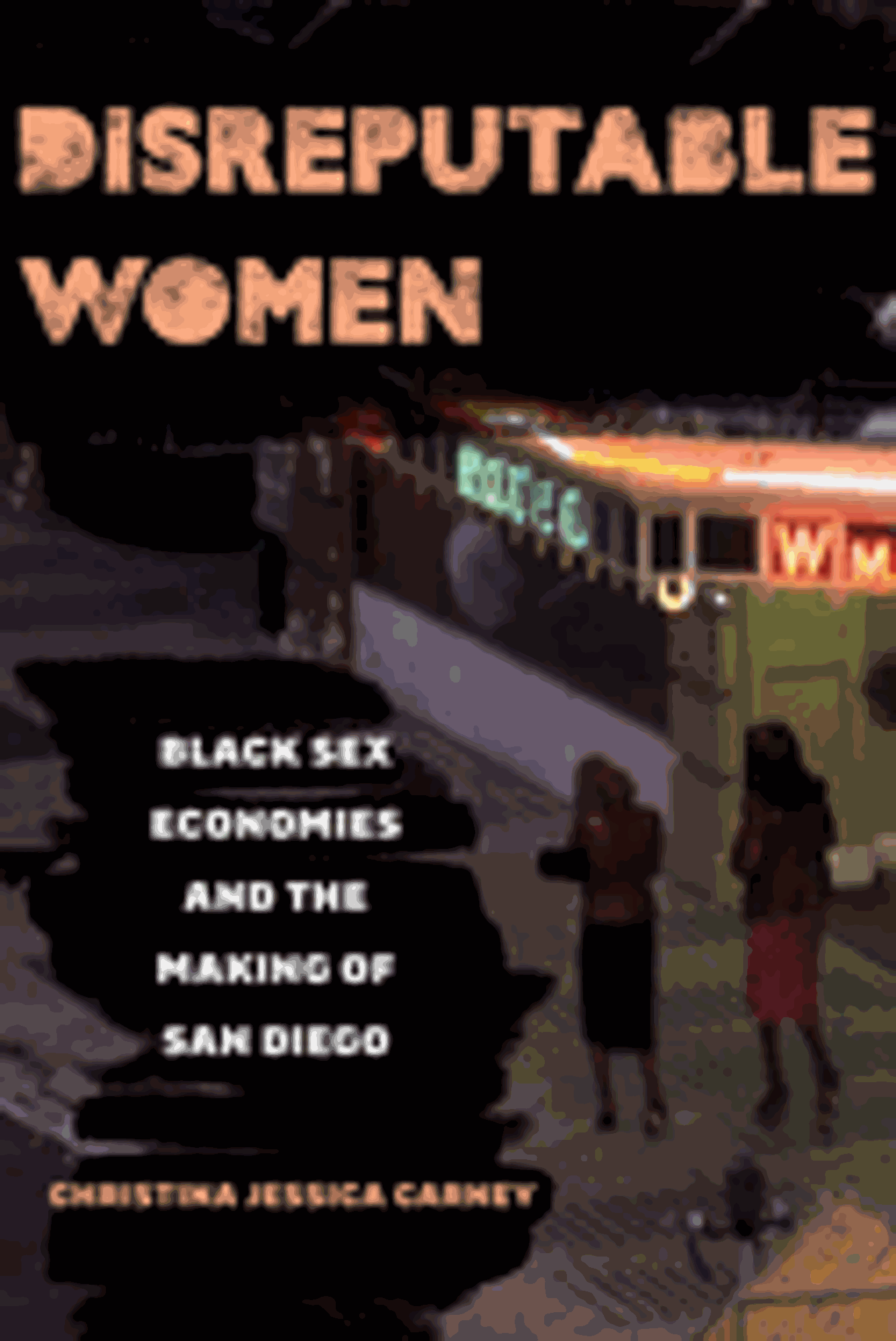 Cover image for DISREPUTABLE WOMEN: BLACK SEX ECONOMIES AND THE MAKING OF SAN DIEGO