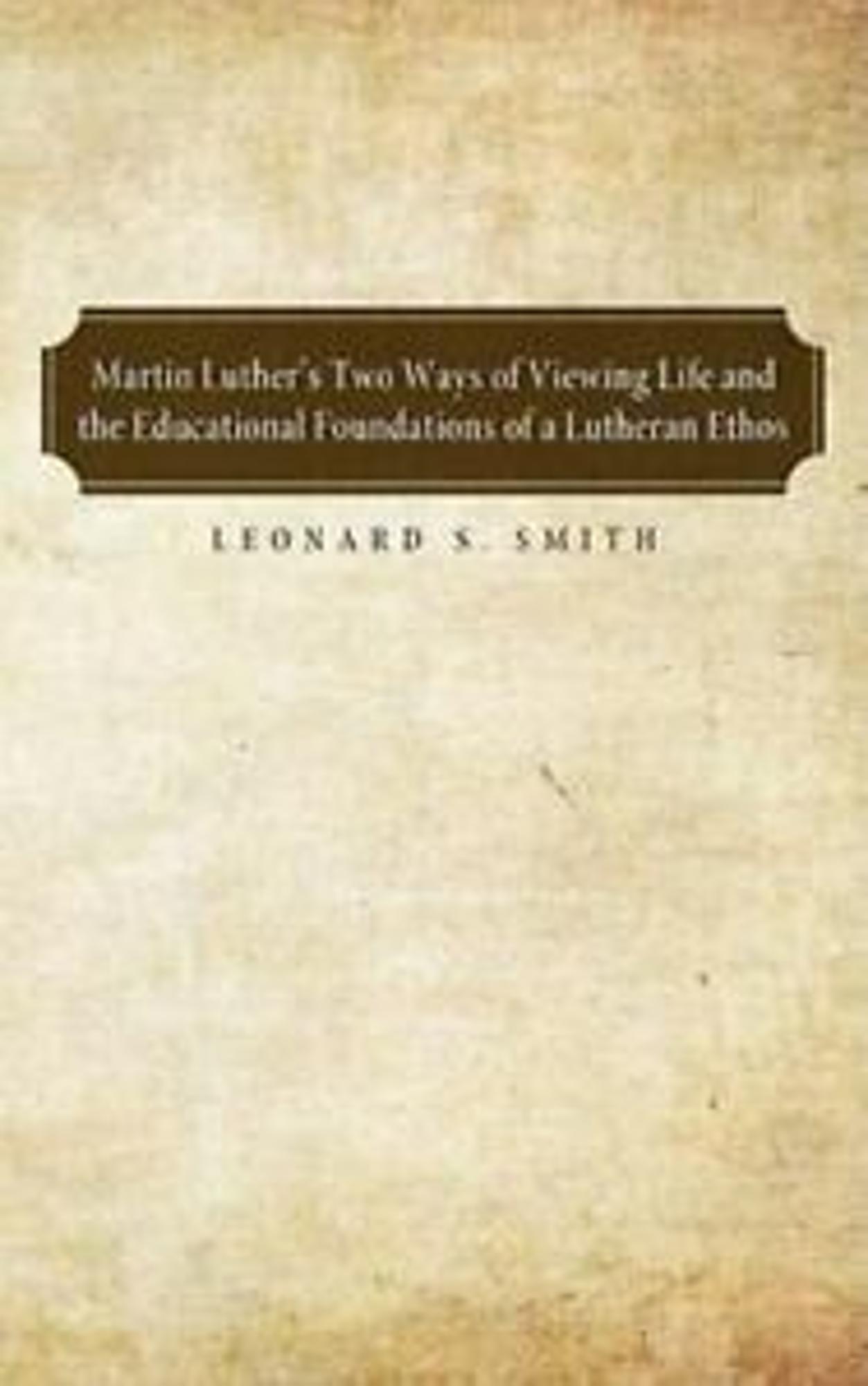 Cover image for Martin Luther's Two Ways of Viewing Life and the Educational Foundation of a Lutheran Ethos