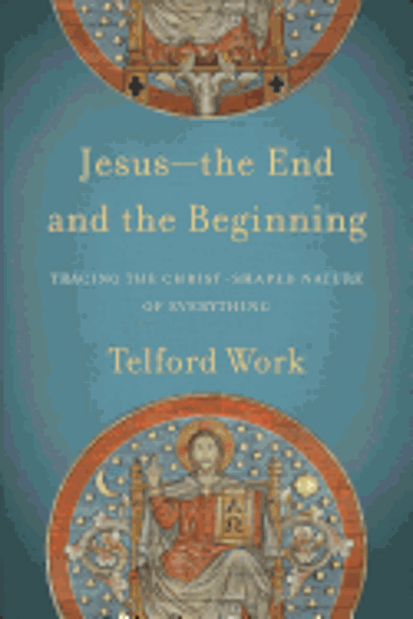 Cover image for Jesus--The End and the Beginning : Tracing the Christ-Shaped Nature of Everything