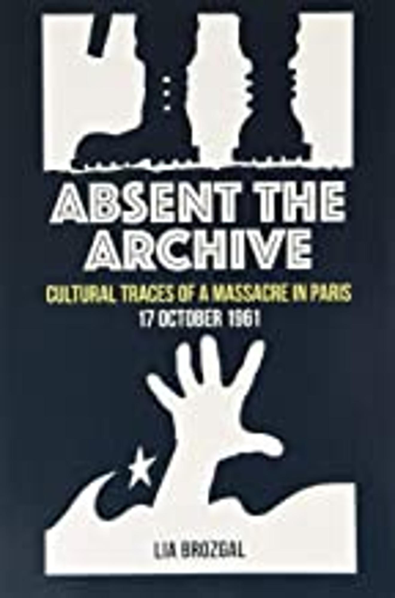 Cover image for Absent the Archive : Cultural Traces of a Massacre in Paris, 17 October 1961