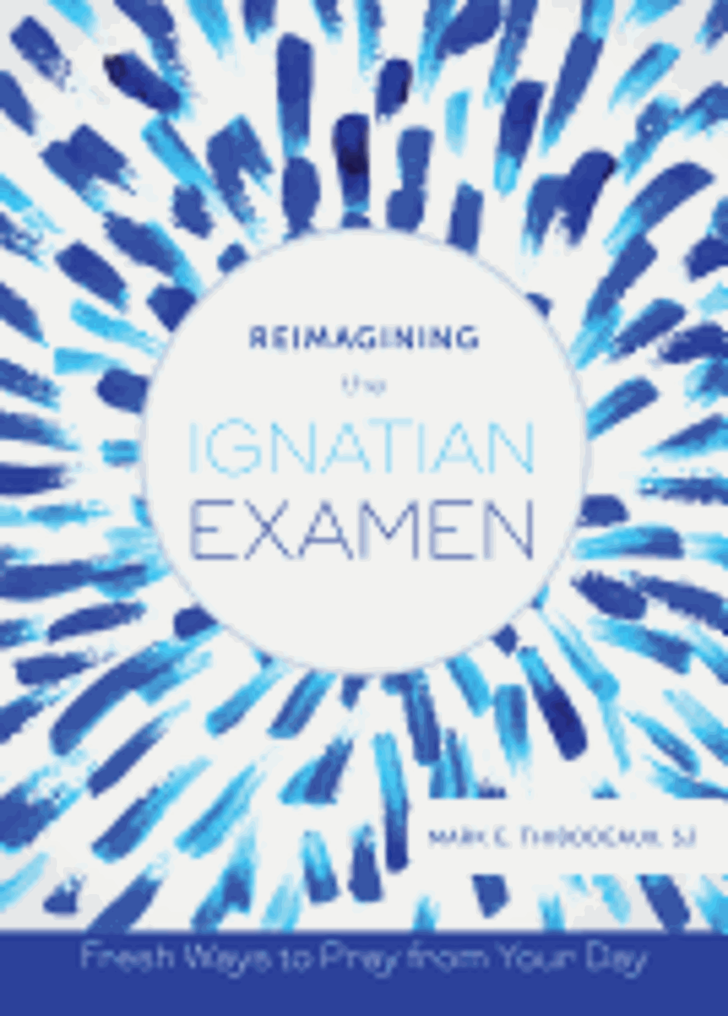 Cover image for Reimagining the Ignatian Examen: Fresh Ways to Pray from Your Dayv