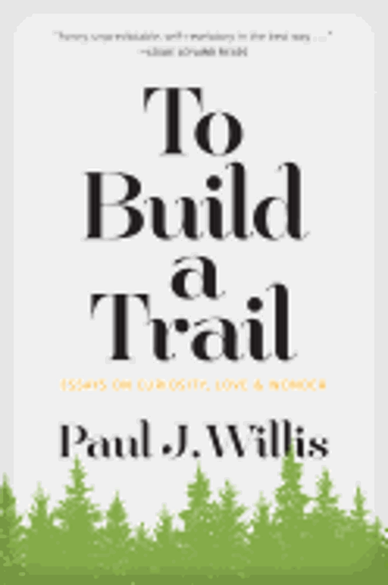 Cover image for To Build a Trail: Essays on Curiosity, Love, and Wonder