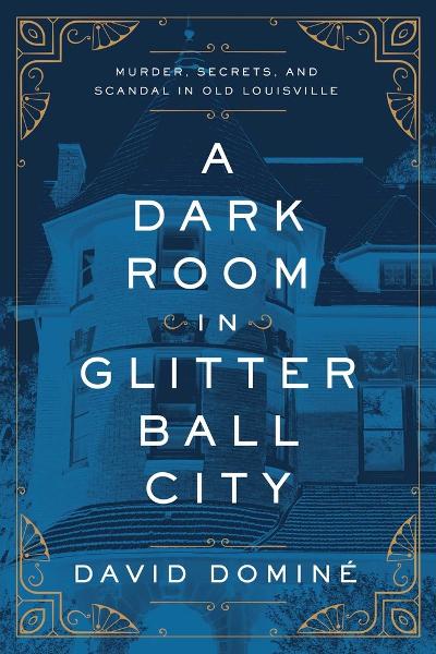 A Dark Room in Glitter Ball City: Murder, Secrets, and Scandal in Old Louisville; $18.95