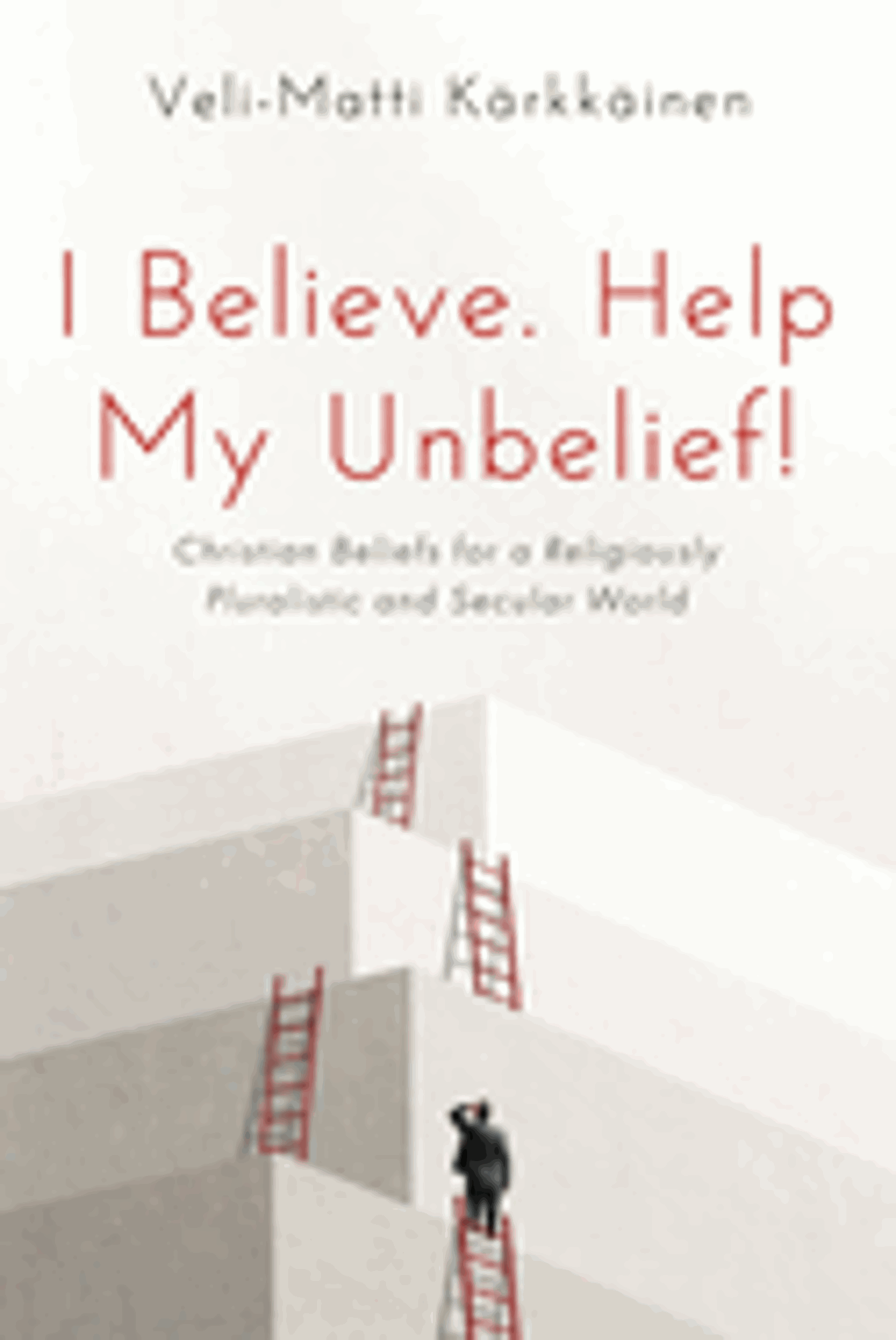 Cover image for I Believe. Help My Unbelief!: Christian Beliefs for a Religiously Pluralistic and Secular World