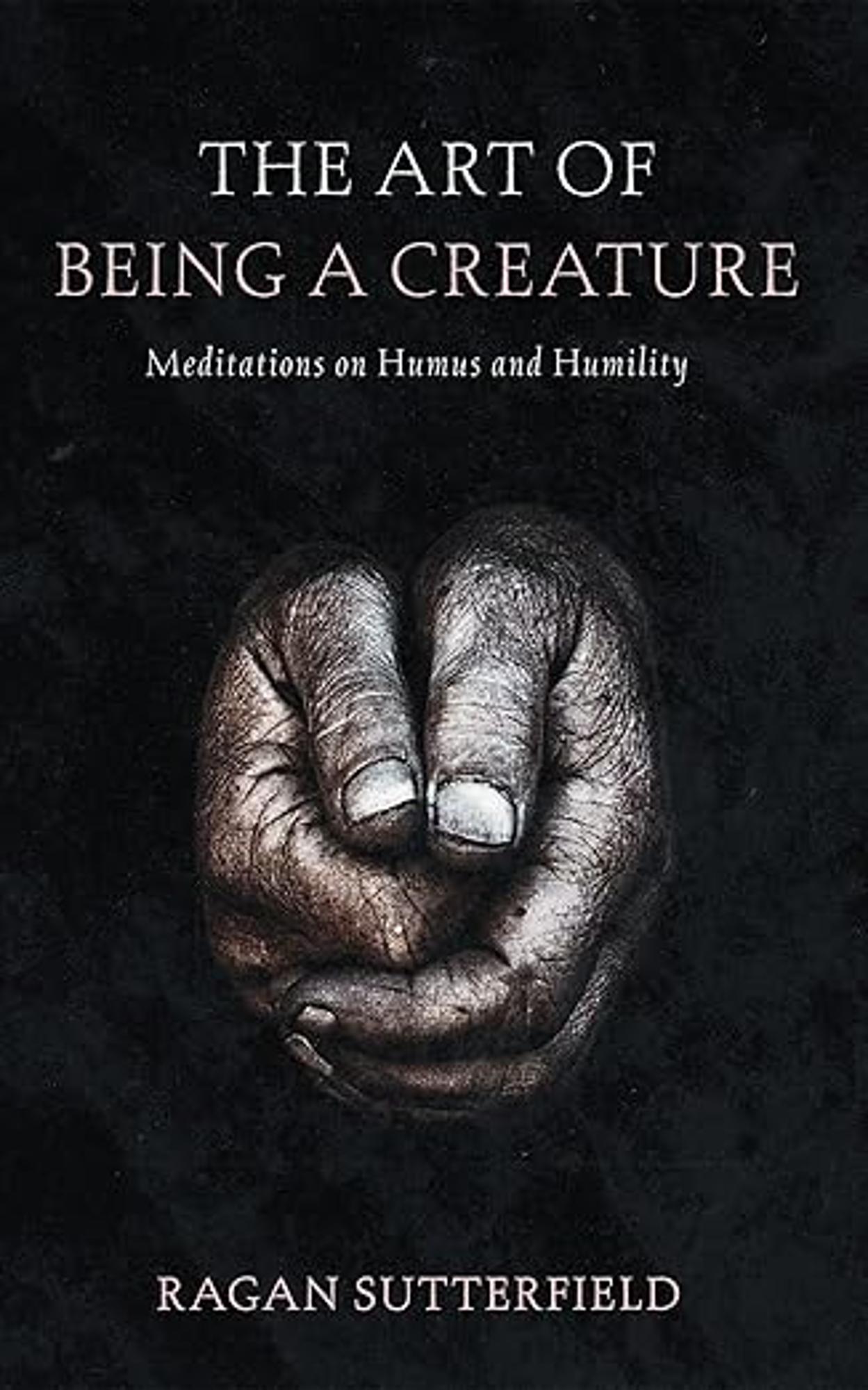 Cover image for The Art of Being a Creature : Meditations on Humus and Humility