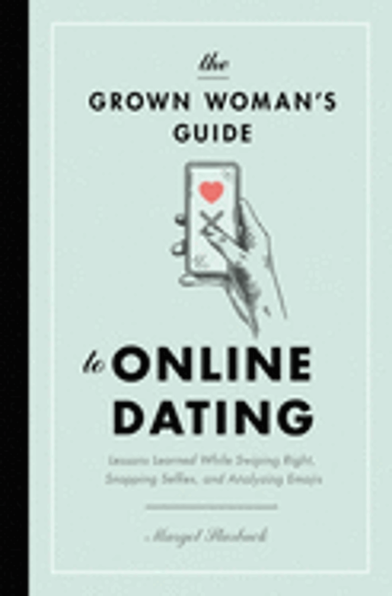 Cover image for The Grown Woman's Guide to Online Dating: Lessons Learned While Swiping Right, Snapping Selfies, and Analyzing Emojis
