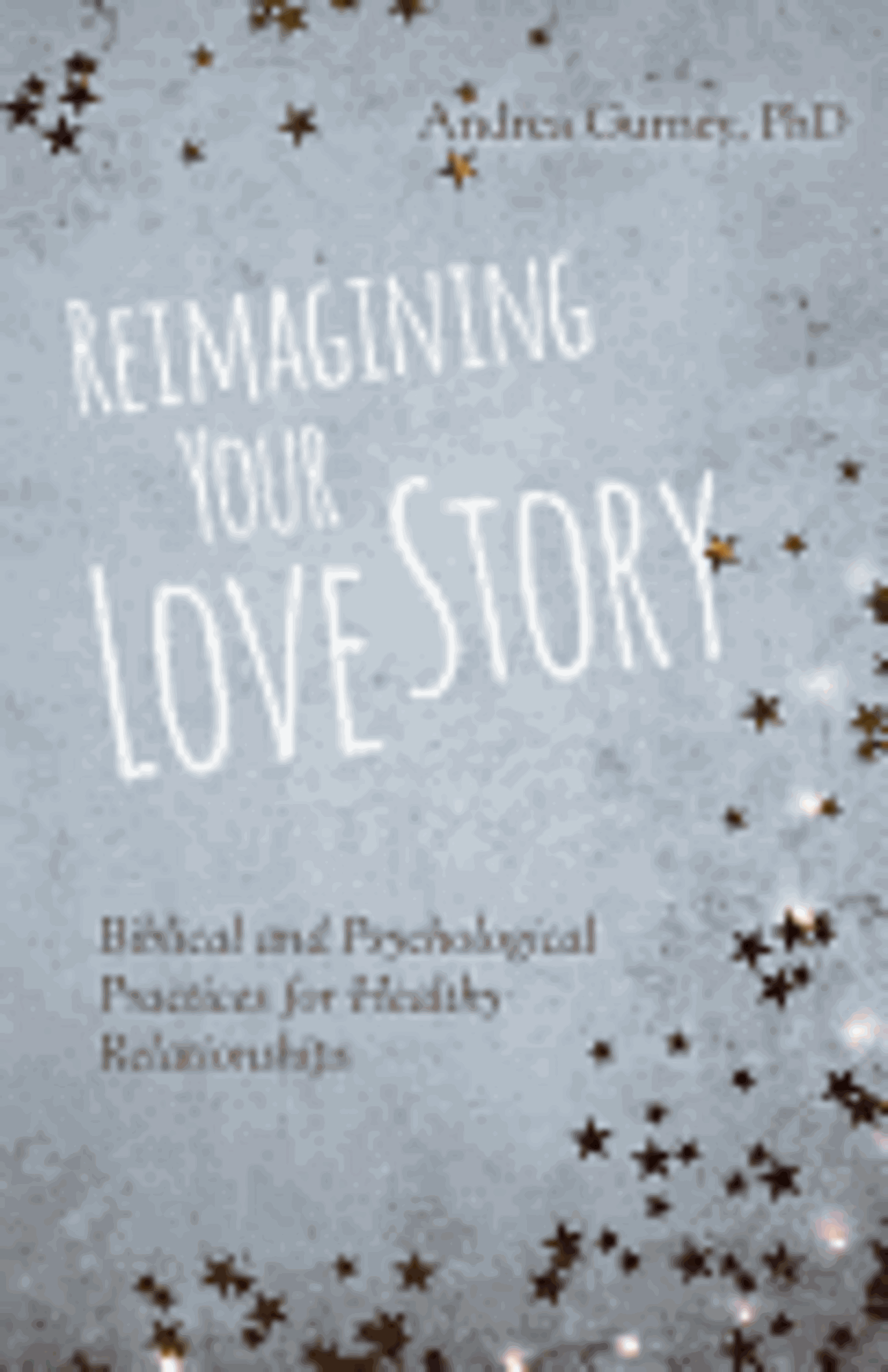 Cover image for Reimagining Your Love Story: Biblical and Psychological Practices for Healthy Relationships