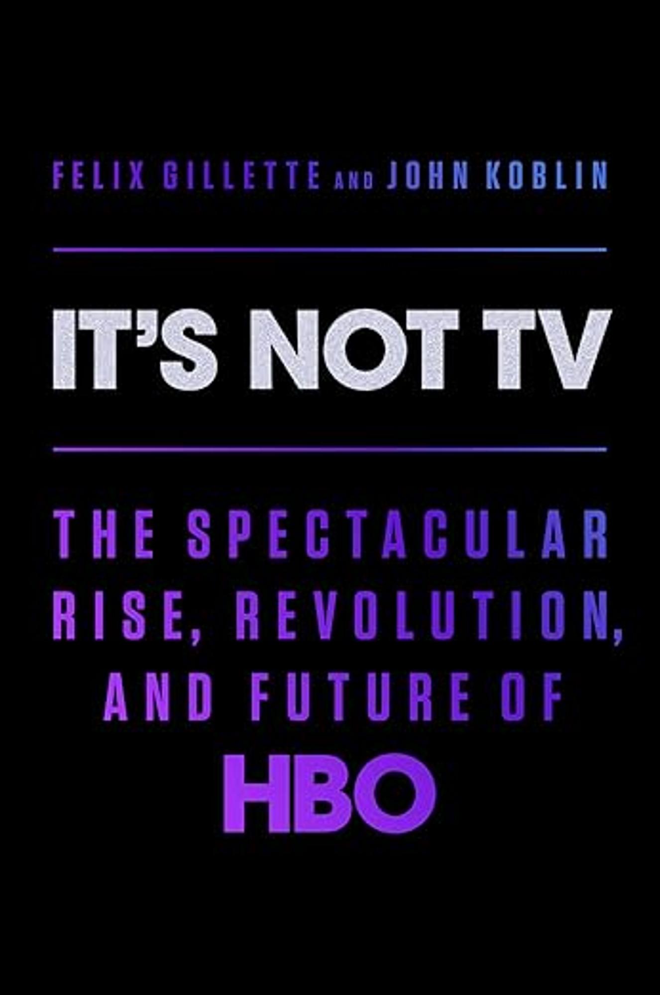 Cover image for IT'S NOT TV: THE SPECTACULAR RISE, REVOLUTION, AND FUTURE OF HBO