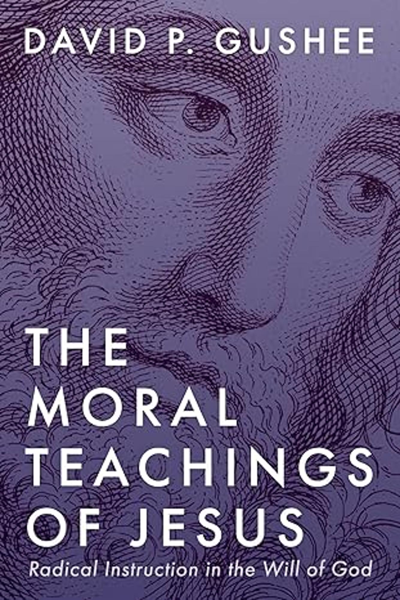 Cover image for The Moral Teachings of Jesus: Radical Instruction in the Will of God