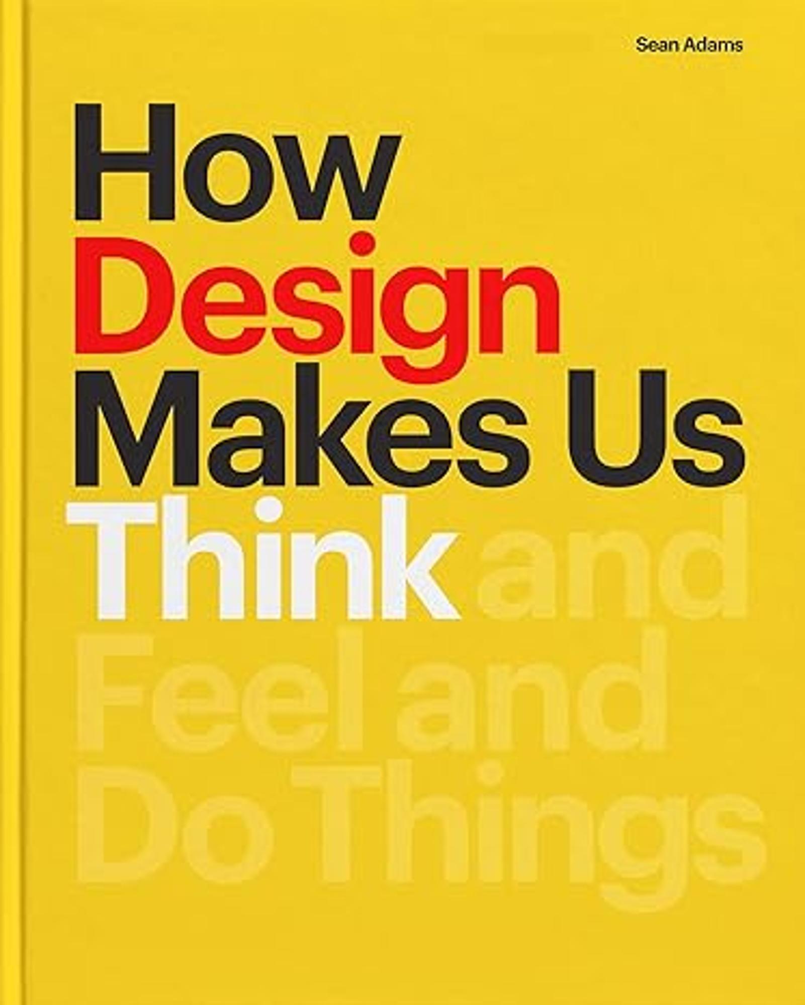 Cover image for How Design Makes Us Think : And Feel and Do Things